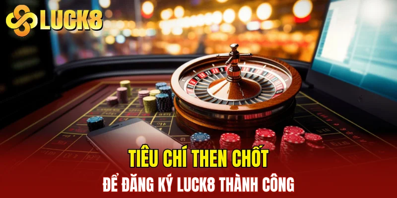 Tiêu chí then chốt để đăng ký LUCK8 thành công
